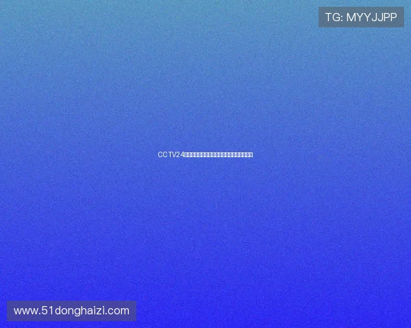 CCTV24在线直播观看实时新闻节目无缝接入全面报道 CCTV24在线直播观看实时新闻节目无缝接入全面报道